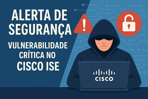 Vulnerabilidade Crítica no Cisco ISE - CVE-2025-20281 e CVE-2025-20282